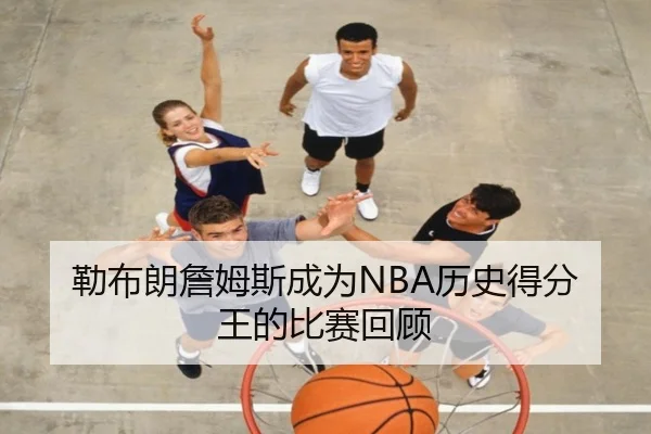 勒布朗詹姆斯成为NBA历史得分王的比赛回顾